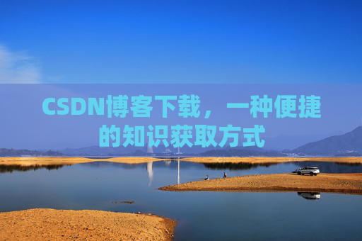 CSDN博客下载，一种便捷的知识获取方式